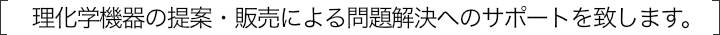 理化学機器の提案・販売による問題解決へのサポートをいたします。
