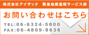 お問い合わせはこちら｜株式会社アイザック 緊急地震速報サービス部｜TEL:06-6226-0704 FAX:06-6226-0714